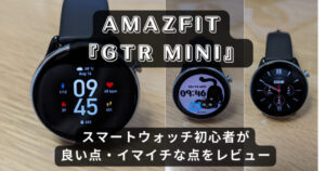 Amazfit(ｱﾏｽﾞﾌｨｯﾄ) GTR Mini│スマートウォッチ初心者が使ってみた